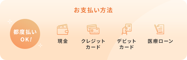 お支払い方法 現金 クレジットカード デビットカード 医療ローン 都度払いOK!