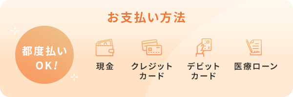 お支払い方法 現金 クレジットカード デビットカード 医療ローン 都度払いOK!